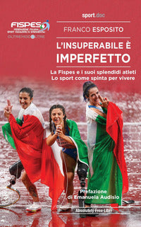 Insuperabile e' imperfetto - la fispes e i suoi splendidi atleti lo sport come spinta per vivere 