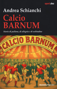 Calcio barnum - storie di pallone di allegria e di solitudine 