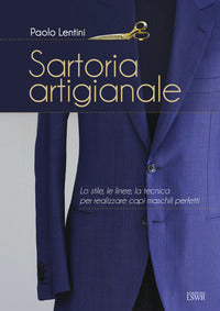 Sartoria artigianale - lo stile le linee la tecnica per realizzare capi da uomo perfetti 