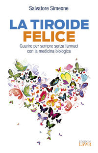 Tiroide felice - guarire per sempre senza farmaci con la medicina biologica 