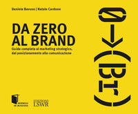 Da zero al brand - guida completa al marketing strategico dal posizionamento alla comunicazione 
