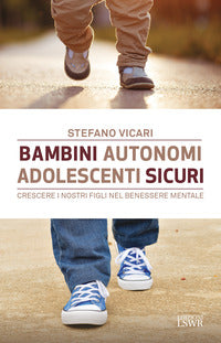 Bambini autonomi adolescenti sicuri - crescere i nostri figli nel benessere mentale 