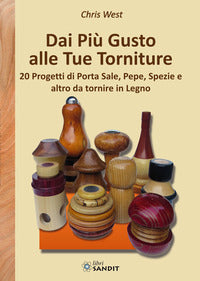 Dai piu' gusto alle tue torniture - 20 progetti di porta sale pepe, spezie e altro da tornire 