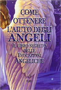 Come ottenere l'aiuto degli angeli - il libro segreto delle evocazioni angeliche 