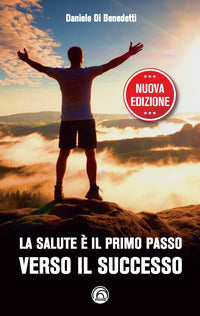Salute e' il primo passo verso il successo - strategie per ritrovare e mantenere il benessere 