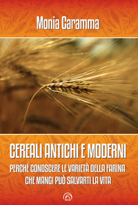 Cereali antichi e moderni - perche' conoscere le varieta' della farina che mangi puo' salvar 