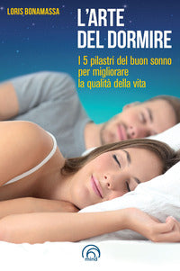 Arte del dormire - i 5 pilastri del buon sonno per migliorare la qualita' della vita 