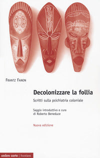 Decolonizzare la follia - scritti sulla psichiatria coloniale nuova ediz. 