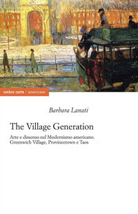 Village generation. arte e dissenso nel modernismo americano. greenwich village, provincentown e... 