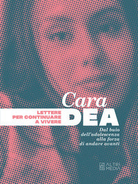 Cara dea - lettere per continuare a vivere dal buio dell'adolescenza alla forza di andare avanti 