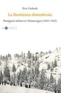 Resistenza dimenticata - partigiani italiani in montenegro 1943 - 1945 