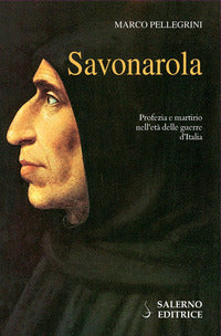 Savonarola - profezia e martirio nell'eta' delle guerre d'italia 