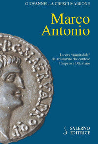 Marco antonio - la vita inimitabile del triumviro che contese l'impero a ottaviano 