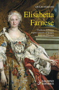 Elisabetta farnese - duchessa di parma regina consorte di spagna matrona d'europa 
