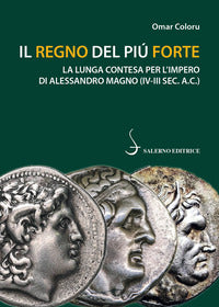 Regno del piu' forte - la lunga contesa per l'impero di alessandro magno iv - iii a. c. 
