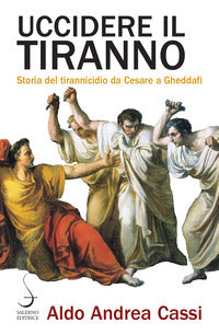 Uccidere il tiranno - storia del tirannicidio da cesare a gheddafi 