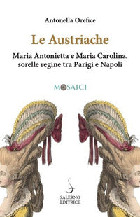 Austriache - maria antonietta e maria carolina sorelle regine tra parigi e napoli 