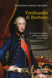 Ferdinando di borbone - un monarca complesso assoluto protagonista del suo tempo 