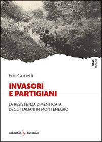 Invasori e partigiani - la resistenza dimenticata degli italiani in montenegro 