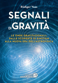 Segnali di gravita' - le onde gravitazionali dalle scoperte di einstein alla nuova era 