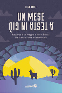 Mese a testa in giu' - racconto di un viaggio in cile e bolivia tra scienza storia e disavventure 