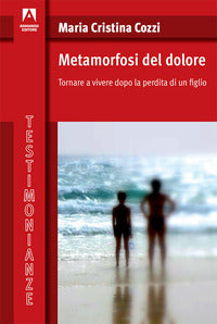 Metamorfosi del dolore - tornare a vivere dopo la perdita di un figlio 