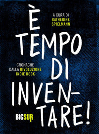 E' tempo di inventare - cronache dalla rivoluzione indie rock 