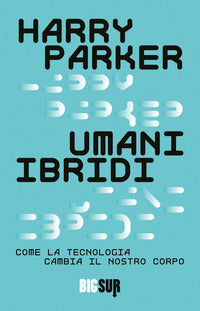 Umani ibridi - come la tecnologia cambia il nostro corpo 