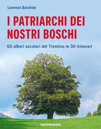 Patriarchi dei nostri boschi - gli alberi secolari del trentino in 30 itinerari 