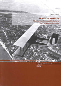 Ali di venezia - nascita e sviluppo dell'aviazione nel novecento lagunare 