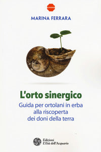 Orto sinergico - guida per ortolani in erba alla riscoperta dei doni della terra 