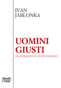 Uomini giusti - dal patriarcato alle nuove maschilita' 