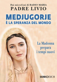 Medjugorje e' la speranza del mondo - la madonna prepara i tempi nuovi 