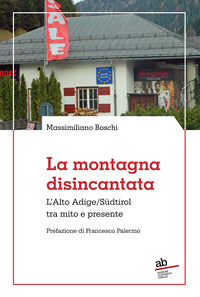 Montagna disincantata - l'alto adige sudtirol tra mito e presente 