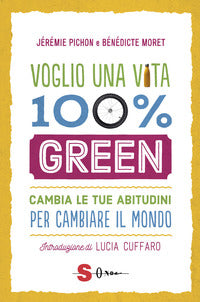 Voglio una vita 100% green - cambia le tue abitudini per cambiare il mondo 