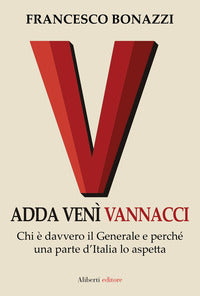 Adda veni' vannacci - chi e' davvero il generale e perche' una parte d'italia lo aspetta 