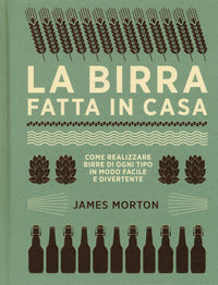 Birra fatta in casa - come realizzare birre di ogni tipo in modo facile e divertente 
