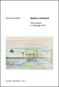 Quote e orizzonti carlo scarpa e i paesaggi veneti - ediz. illustrata 