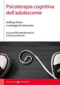 Psicoterapia cognitiva dell'adolescente. setting clinico e strategie di intervento 