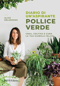 Diario di un'aspirante pollice verde - crea coltiva e cura la tua giungla felice 