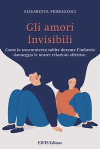 Amori invisibili - come la trascuratezza subita durante l'infanzia danneggia le nostre relazioni 