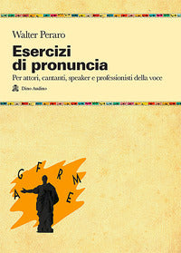 Esercizi di pronuncia - manuale pratico per attori cantanti speaker e professori della voce 
