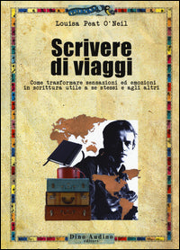 Scrivere di viaggi - come trasformare sensazioni ed emozioni in scrittura utile 