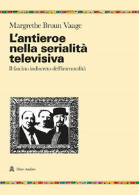 Antieroe nella serialita' televisiva - il fascino indiscreto dell'immoralita' 