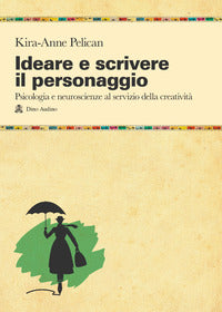Ideare e scrivere il personaggio - psicologia e neuroscienze al servizio della creativita' 