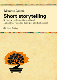 Short storytelling - scrivere e realizzare i formati brevi dal corto al videoclip dallo spot al 