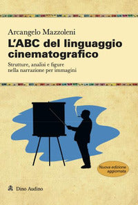 Abc del linguaggio cinematografico - strutture, analisi e figure nella narrazione per immagini 