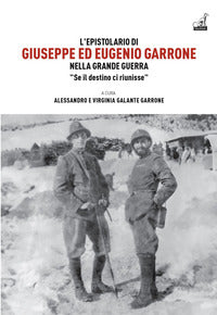 Epistolario di giuseppe ed eugenio garrone - nella grande guerra se il destino ci riunisse 