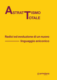 Astrattismo totale. radici ed evoluzione di un nuovo linguaggio aniconico 