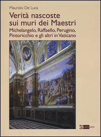 Verita' nascoste sui muri dei maestri. michelangelo, raffaello, perugino, pintoricchio e gli alt... 